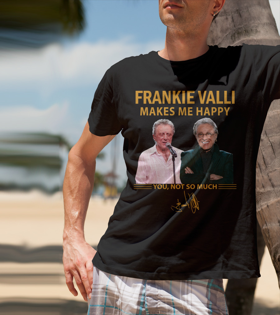 Frankie Valli Makes ME Happy You Not So Much T-Shirt