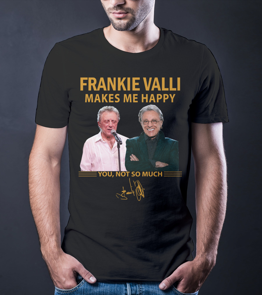 Frankie Valli Makes ME Happy You Not So Much T-Shirt