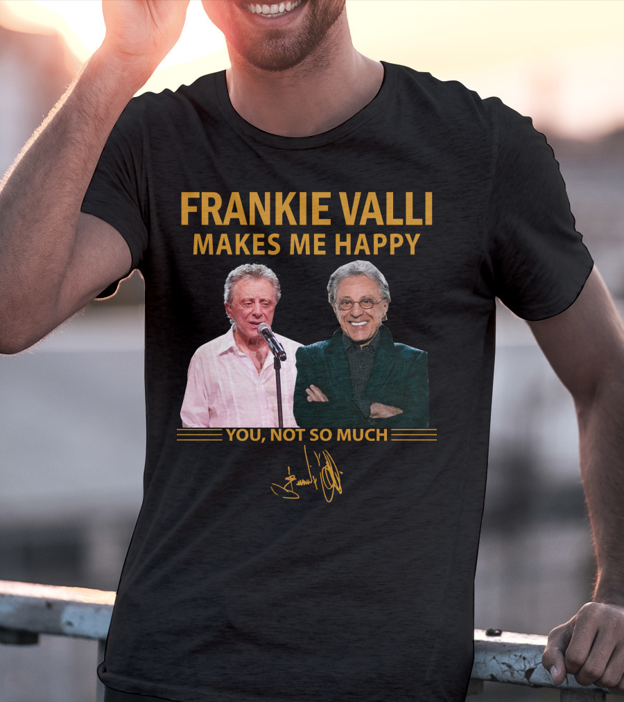 Frankie Valli Makes ME Happy You Not So Much T-Shirt