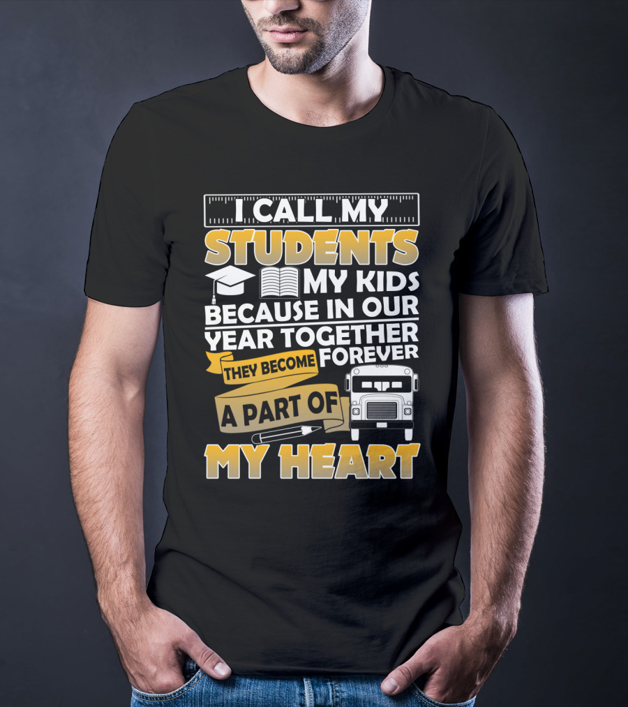 I Call My Students My Kids Because In Our Year Together They Become A Part Of My Heart T-Shirt