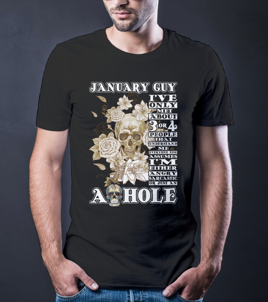 January Guy I've Only Met About 3 OR 4 People That Understand ME Everyone Else Assumes I'm Either Angry Sarcastic OR Just An A Hole T-Shirt