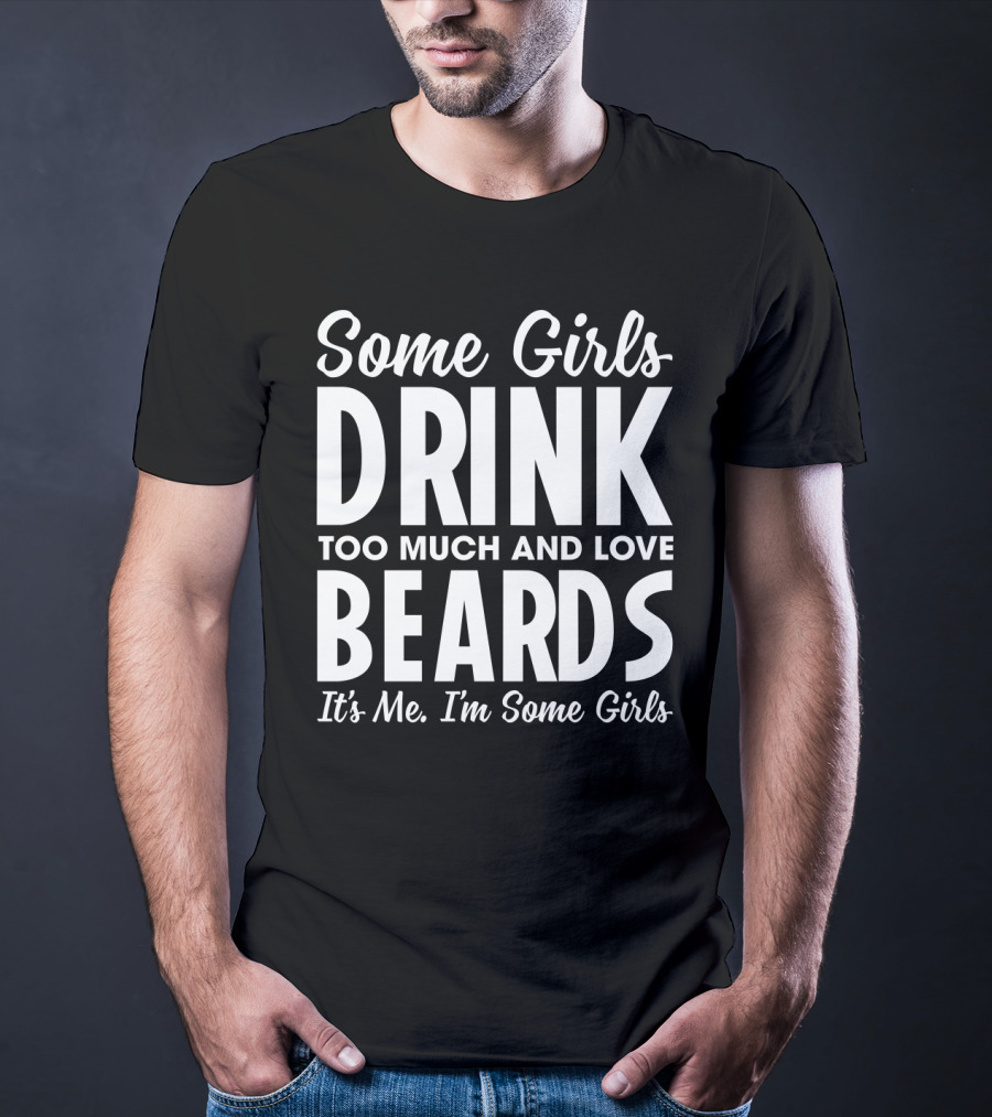 Some Girls Drink Too Much And Love Beards It's Me I'm Some Girls Fun T-Shirt