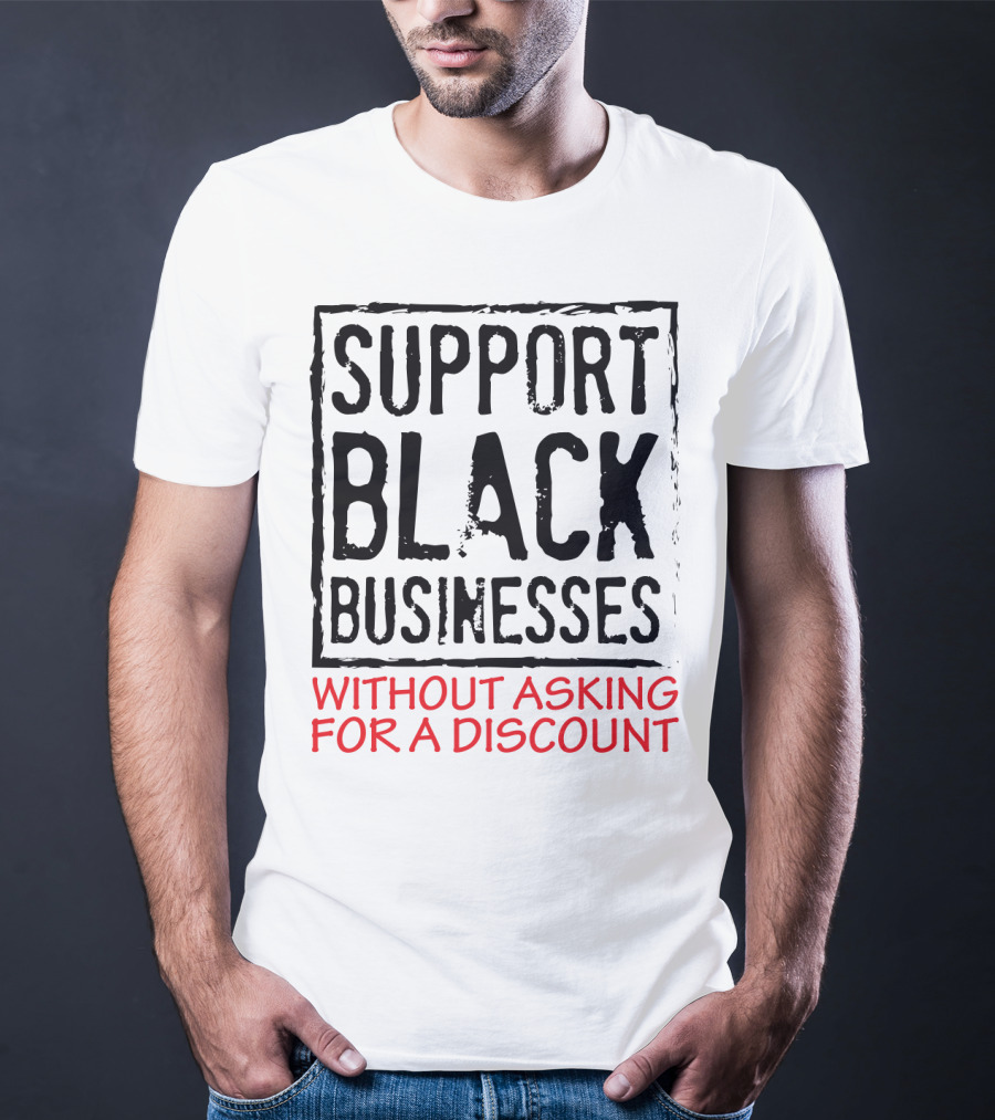 Support Black Businesses Without Asking For A Discount Original Bold Impactful Text T-Shirt