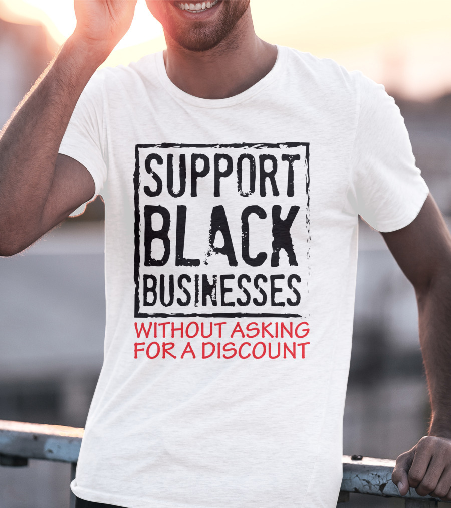 Support Black Businesses Without Asking For A Discount Original Bold Impactful Text T-Shirt