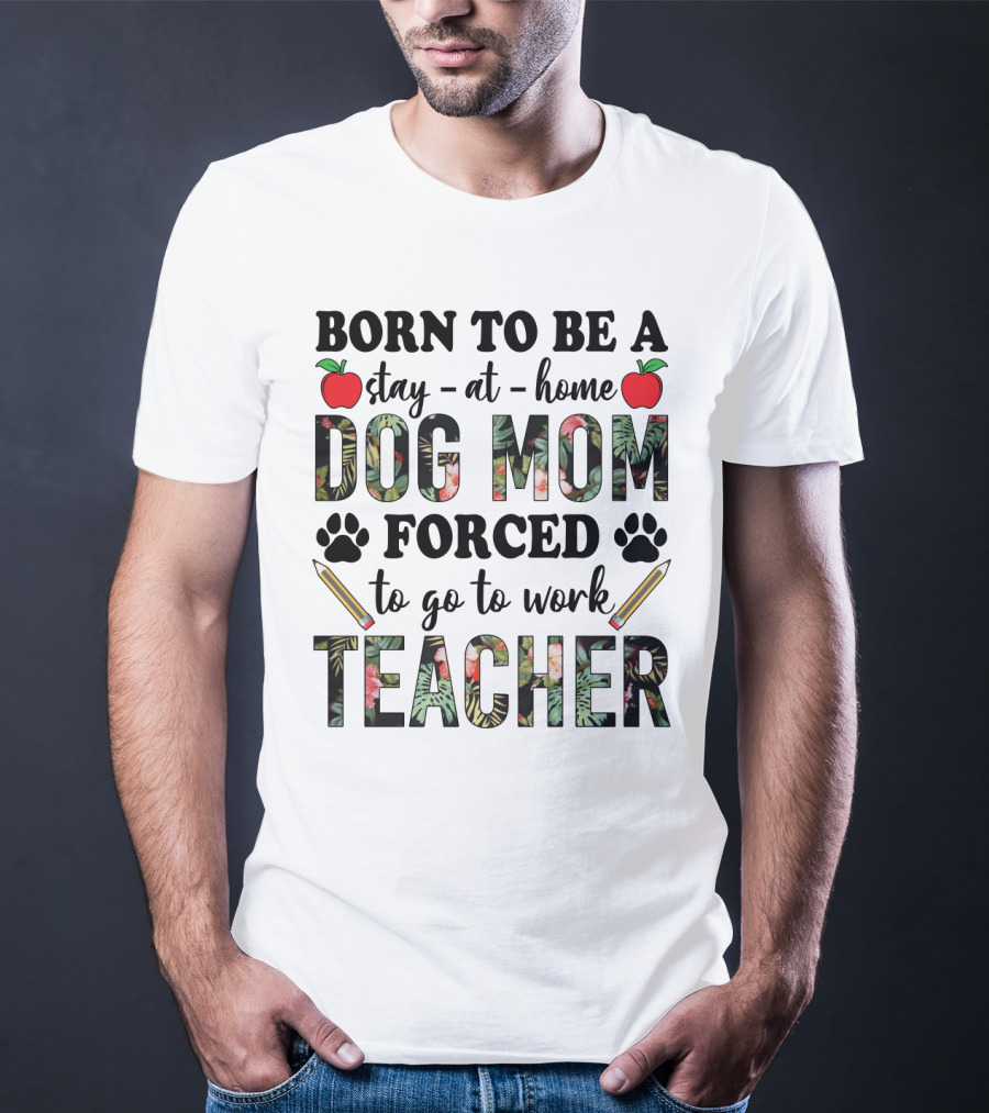 Born To Be A Stay At Home Dog Mom Forced To Go To Work Funny Teacher Paw Print Apple Pencil Tropical T-Shirt