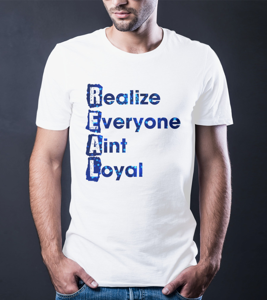 Realize Everyone Aint Loyal Blue Text Real T-Shirt