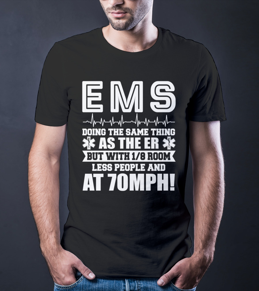 EMS Doing The Same Thing As The ER But With 1/8 Room Less People And At 70MPH Emergency Humor EMT Paramedic T-Shirt