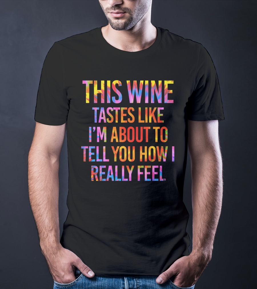 This Wine Tastes Like I'm About To Tell You How I Really Feel T-Shirt