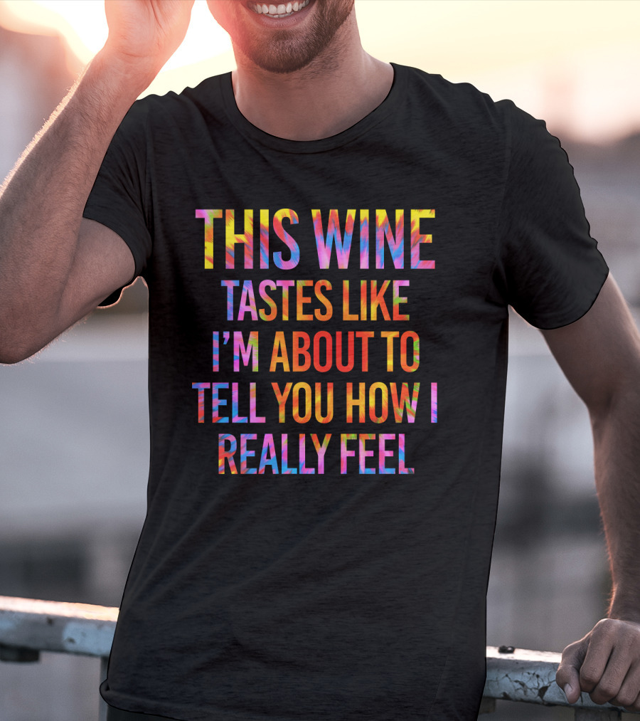 This Wine Tastes Like I'm About To Tell You How I Really Feel T-Shirt