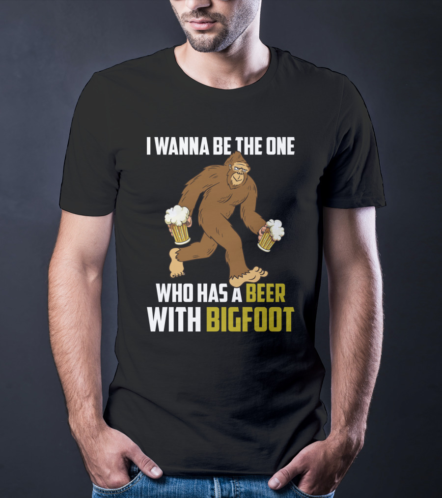 I Wanna Be The One Who Has A Beer With Bigfoot Funny Sarcasm Wild Sasquatch Humor T-Shirt