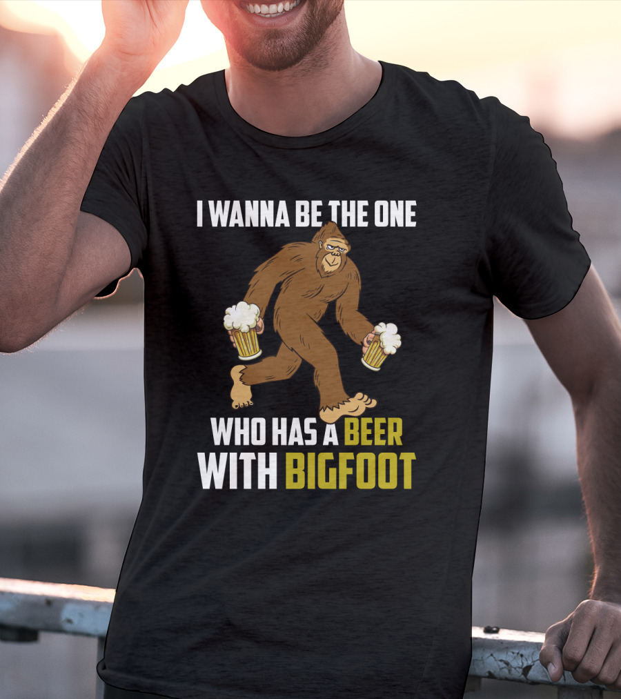 I Wanna Be The One Who Has A Beer With Bigfoot Funny Sarcasm Wild Sasquatch Humor T-Shirt