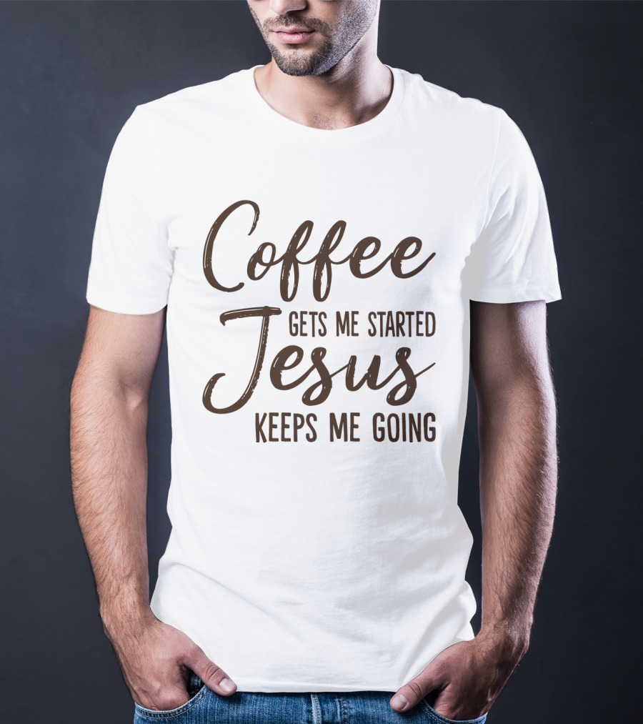 Coffee Gets Me Started Jesus Keeps Me Going Christian Motivation T-Shirt