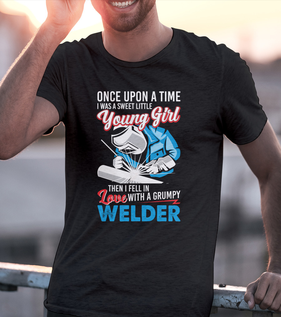 Once Upon A Time I Was A Sweet Little Young Girl Then I Fell In Love With A Grumpy Welder T-Shirt
