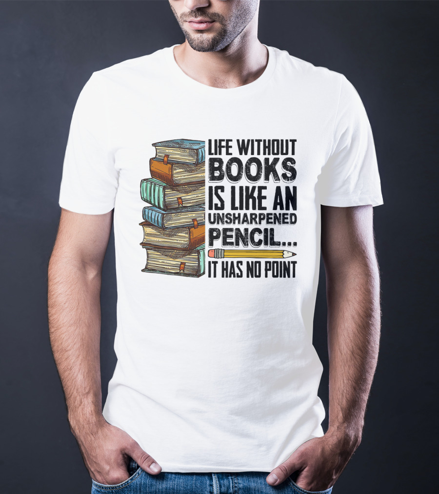 Life Without Books Is Like An Unsharpened Pencil It Has No Point Stack Of Books And Pencil T-Shirt