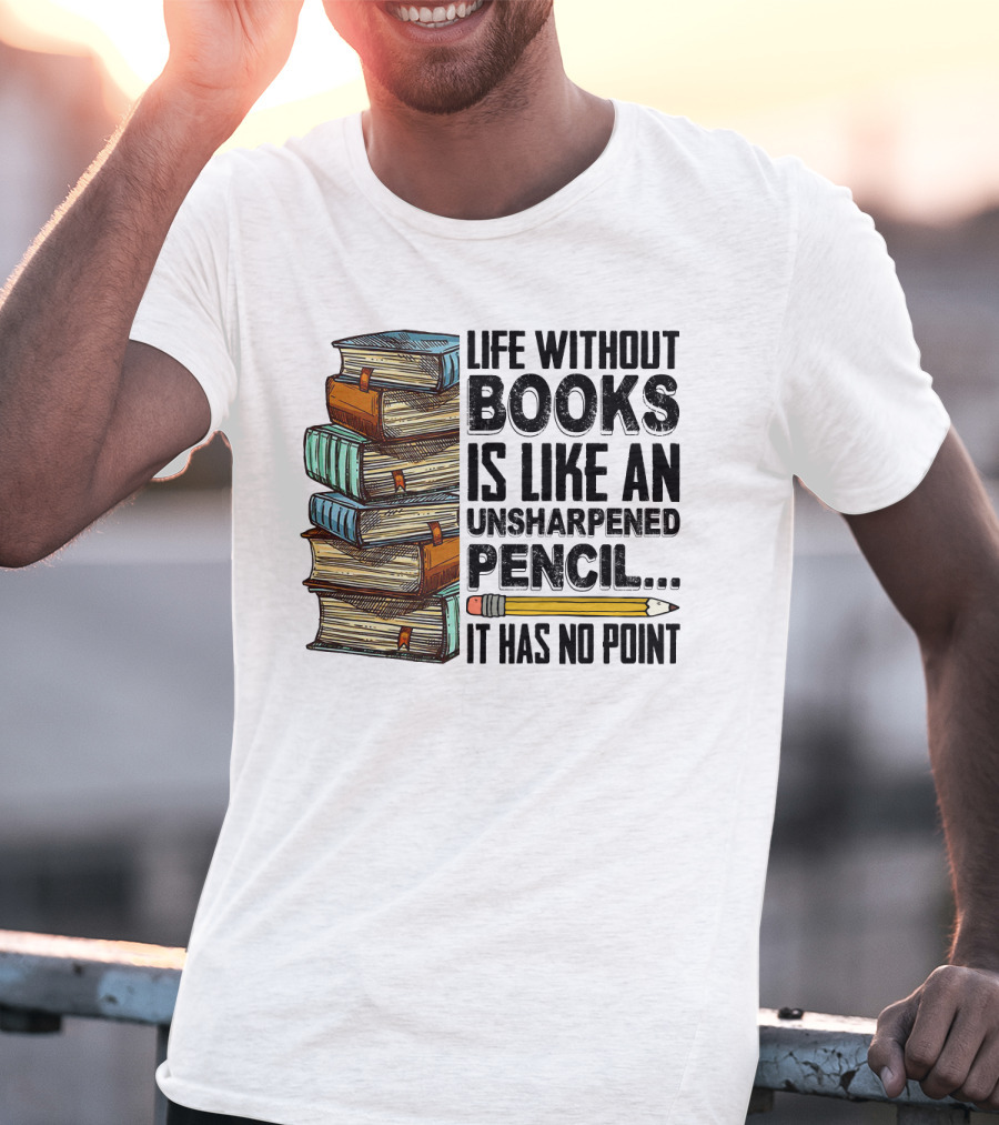 Life Without Books Is Like An Unsharpened Pencil It Has No Point Stack Of Books And Pencil T-Shirt