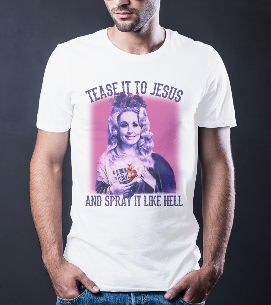 Tease It To Jesus And Spray It Like Hell Aqua Net In Hand Dolly Parton T-Shirt