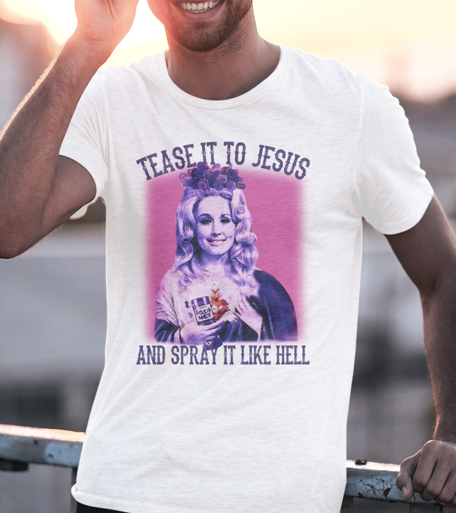 Tease It To Jesus And Spray It Like Hell Aqua Net In Hand Dolly Parton T-Shirt