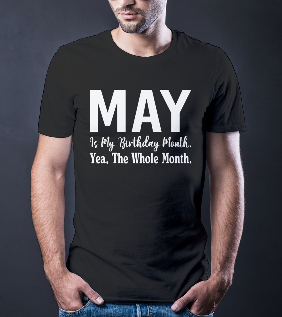 May Is My Birthday Month Yea The Whole Month T-Shirt