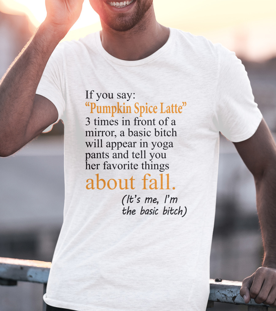 If You Say Pumpkin Spice Latte 3 Times In Front Of A Mirror A Basic Bitch Will Appear In Yoga Pants About Fall It's Me I'm The Basic Bitch T-Shirt