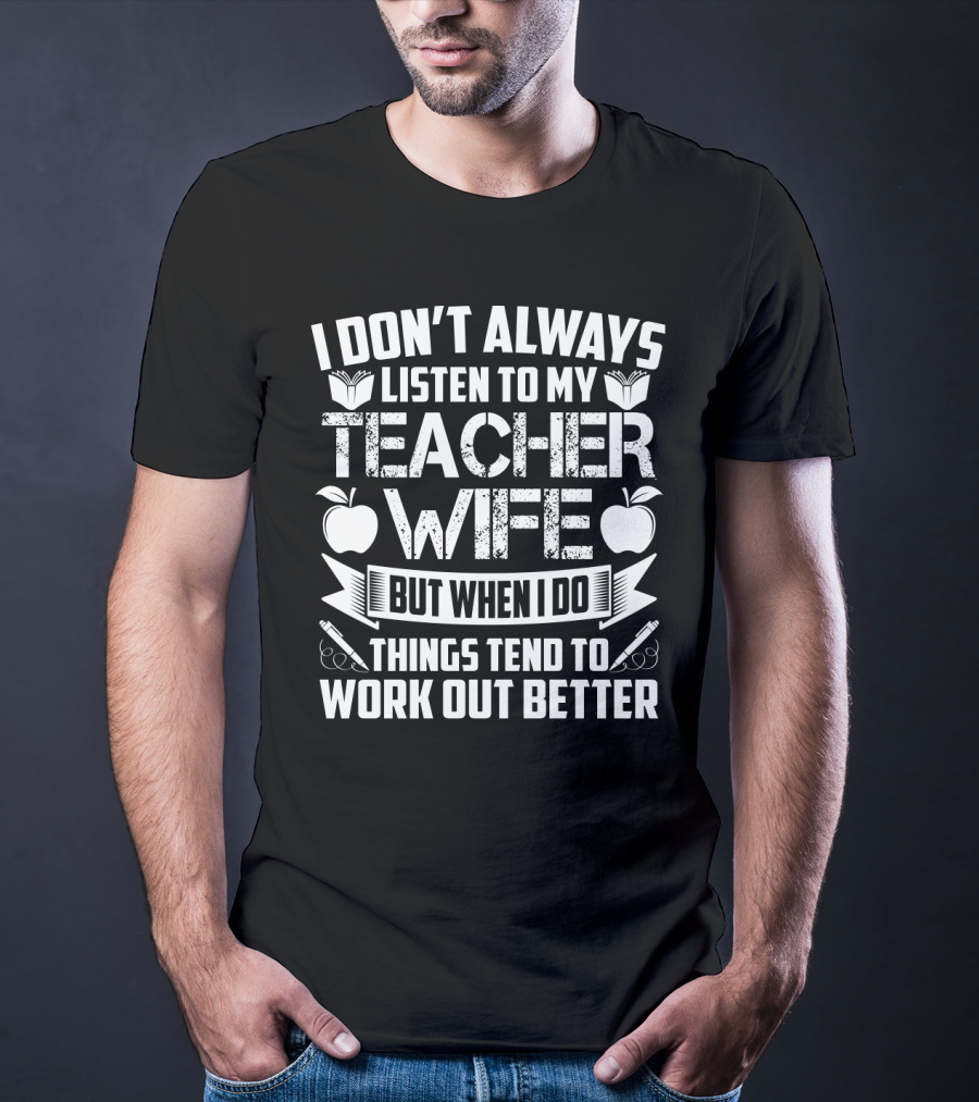I Don’t Always Listen To My Teacher Wife But When I Do Things Tend To Work Out Better With Books Apples And Pens T-Shirt