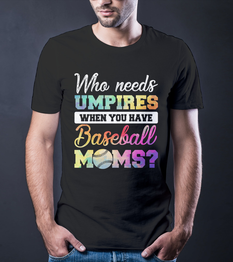 Who Needs Umpires When You Have Baseball Moms Colorful Text With Baseball T-Shirt