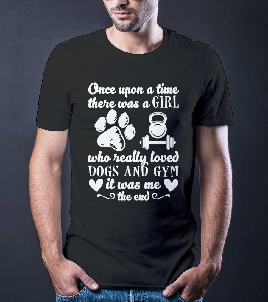 Once Upon A Time There Was A Girl Who Really Loved Dogs And Gym It Was Me T-Shirt