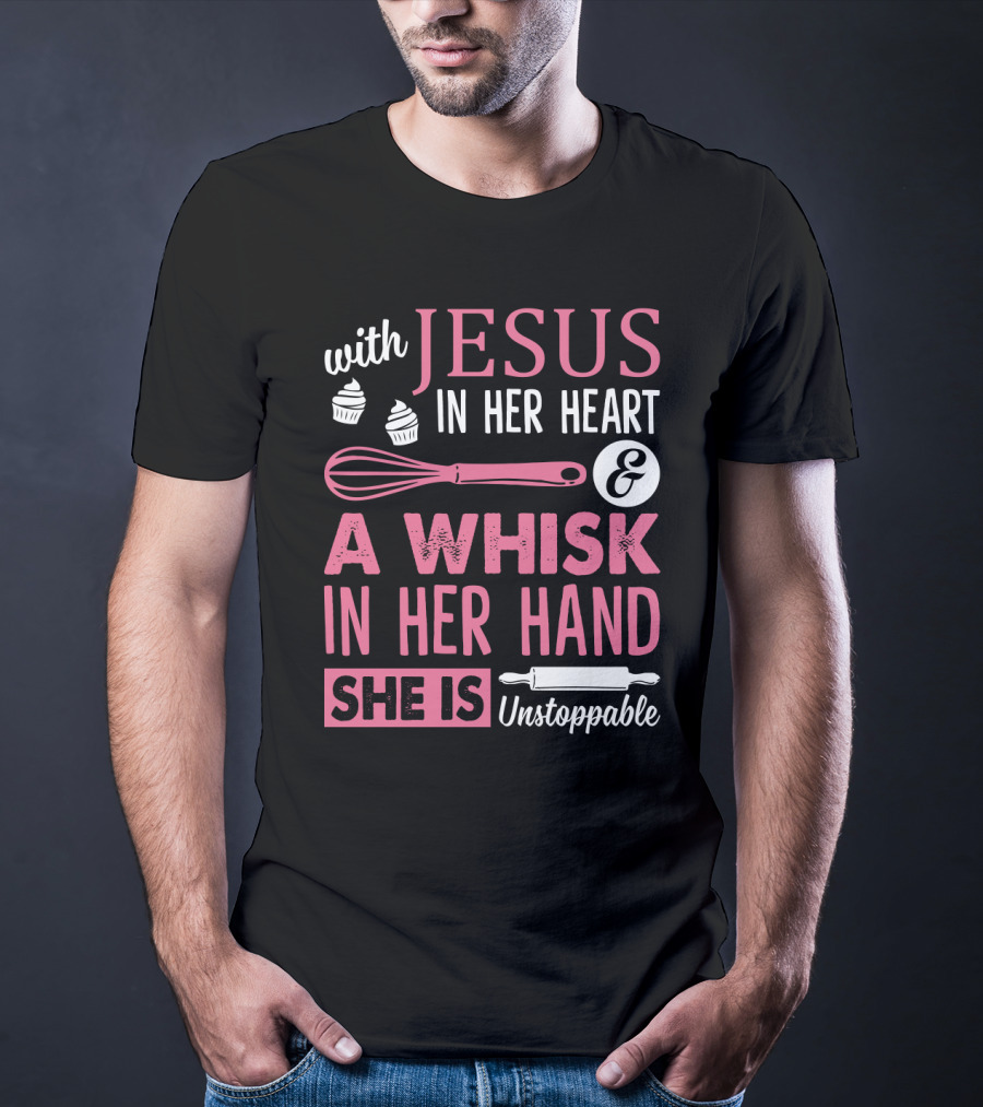 With Jesus In Her Heart A Whisk In Hand She Is Unstoppable Baking Humor T-Shirt
