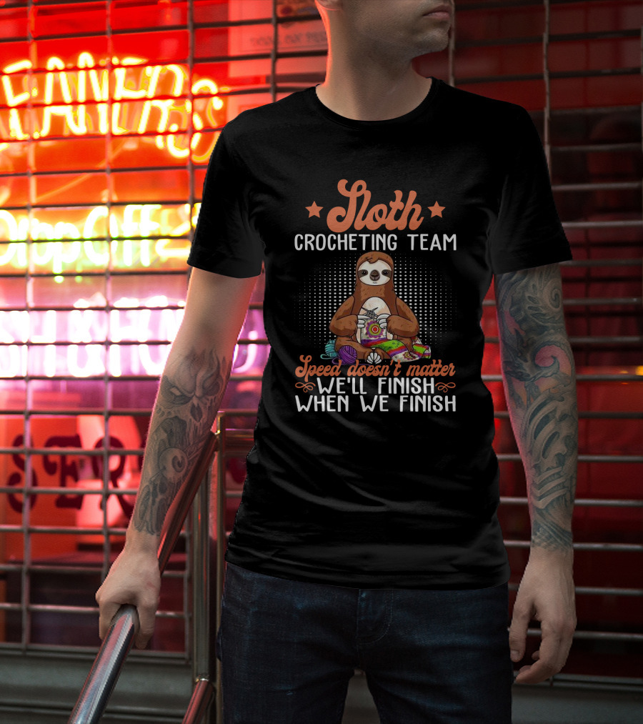 Sloth Crocheting Team Speed Doesn't Matter We'll Finish When We Finish T-Shirt