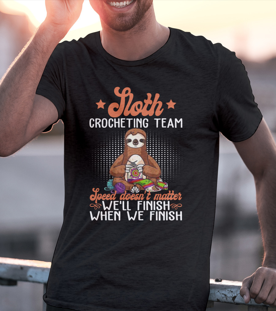 Sloth Crocheting Team Speed Doesn't Matter We'll Finish When We Finish T-Shirt
