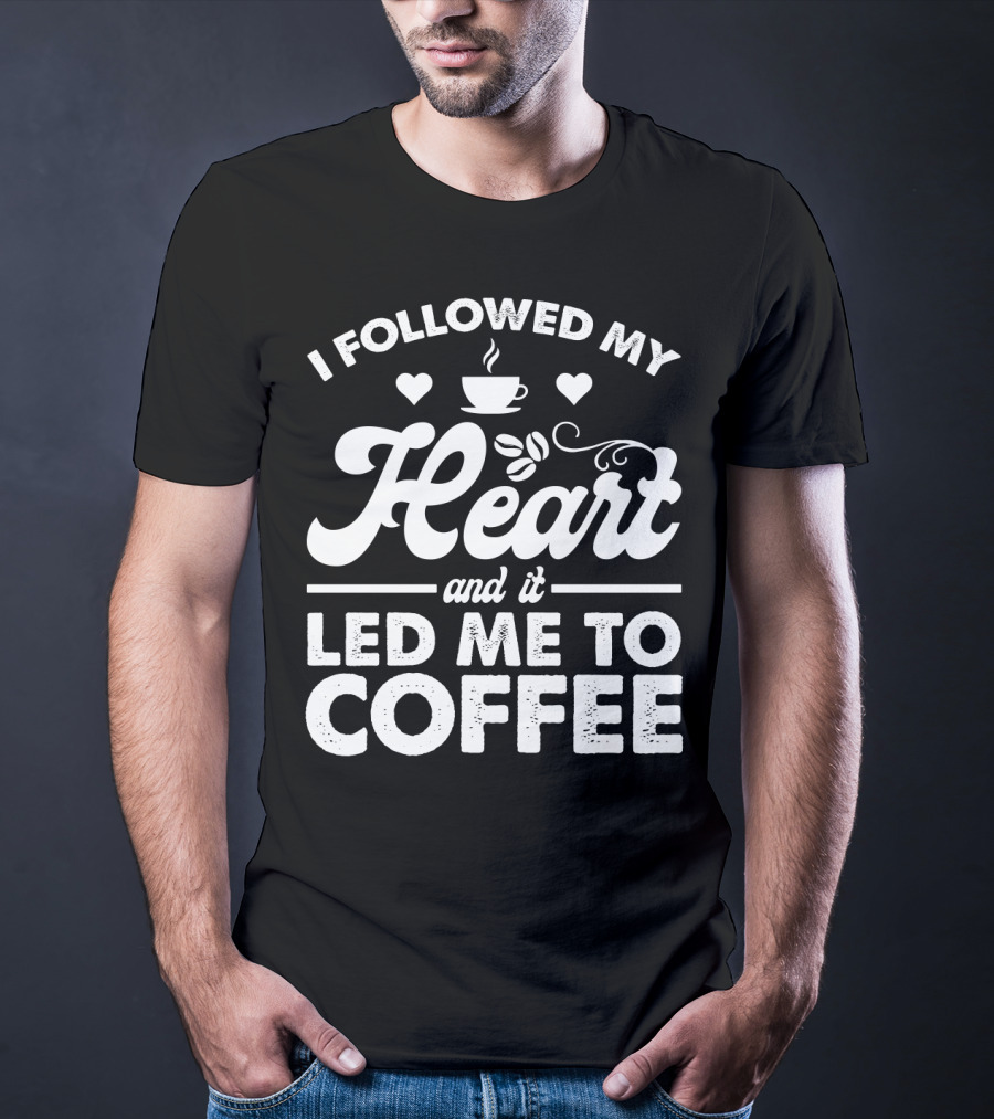 I Followed My Heart Coffee Lover's Quote With Hearts And Cup T-Shirt
