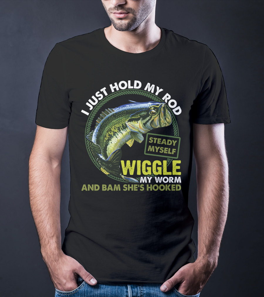 I Just Hold My Rod Steady Myself Wiggle My Worm And Bam She's Hooked Bass Fishing Humor T-Shirt