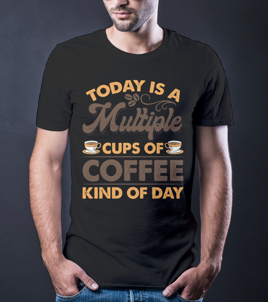 Multiple Cups Of Coffee Theme For Today Is A Kind Of Day With Coffee Cup Graphics T-Shirt