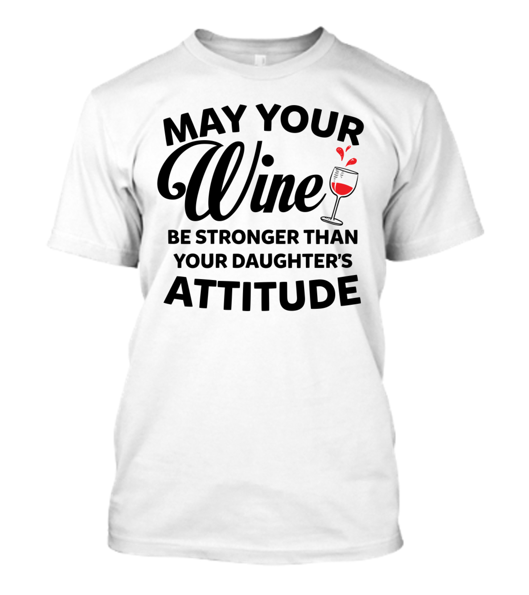 May Your Wine Be Stronger Than Your Daughter's Attitude With Wine Glass T-Shirt