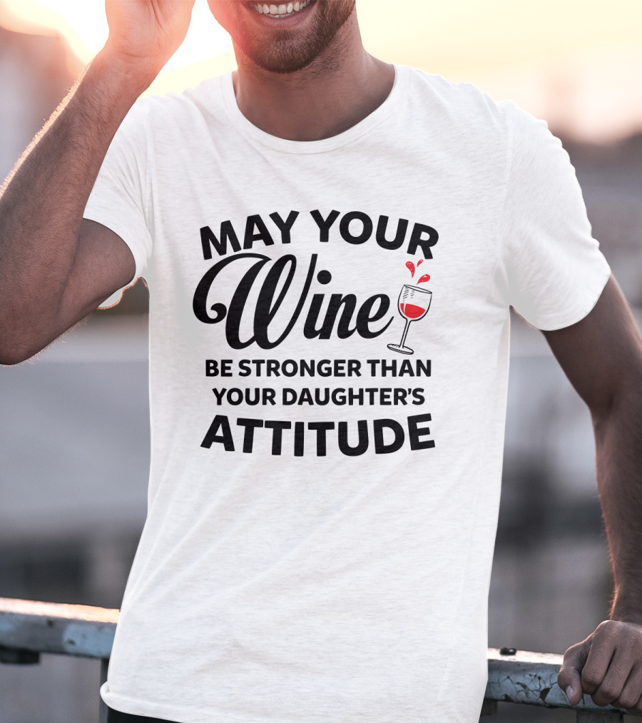 May Your Wine Be Stronger Than Your Daughter's Attitude With Wine Glass T-Shirt