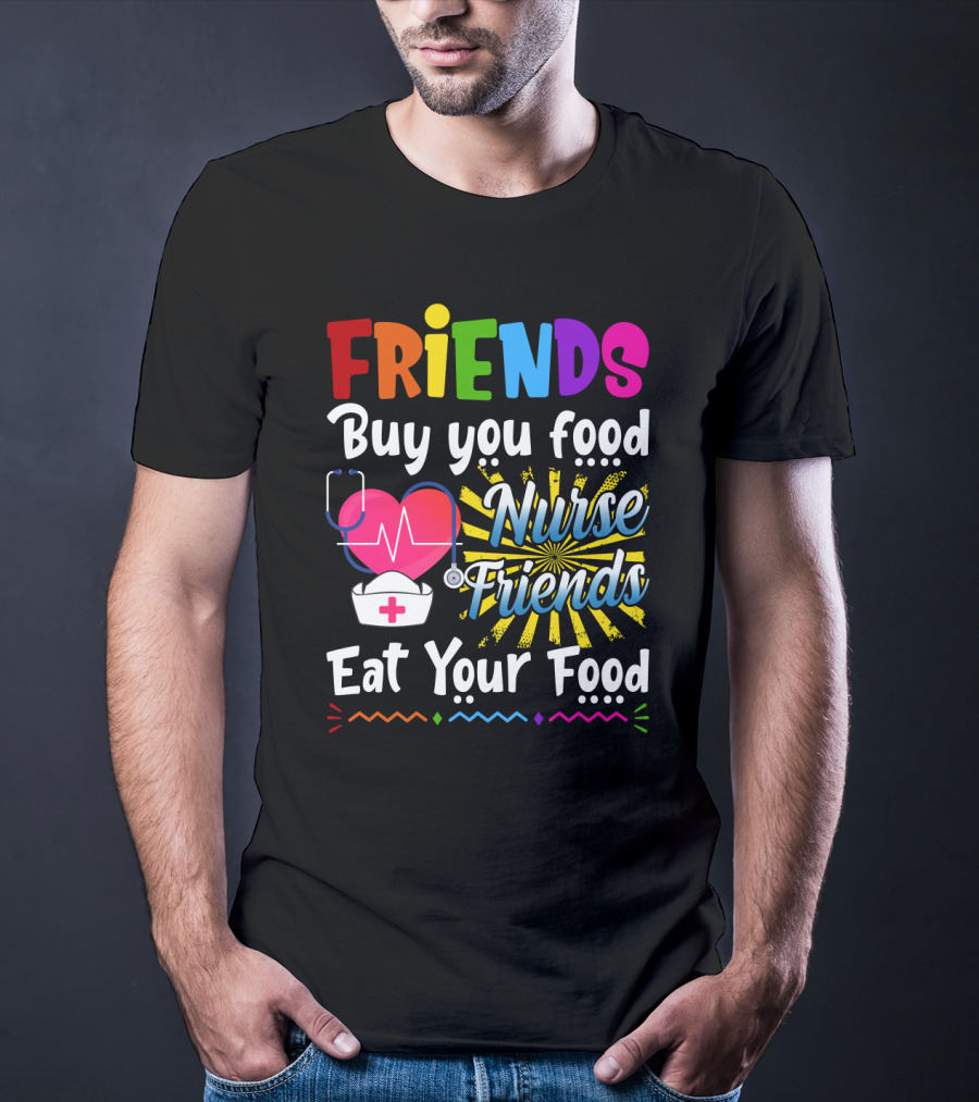 Friends Buy You Food Nurse Friends Eat Your Food Heartbeat Nurse Hat T-Shirt