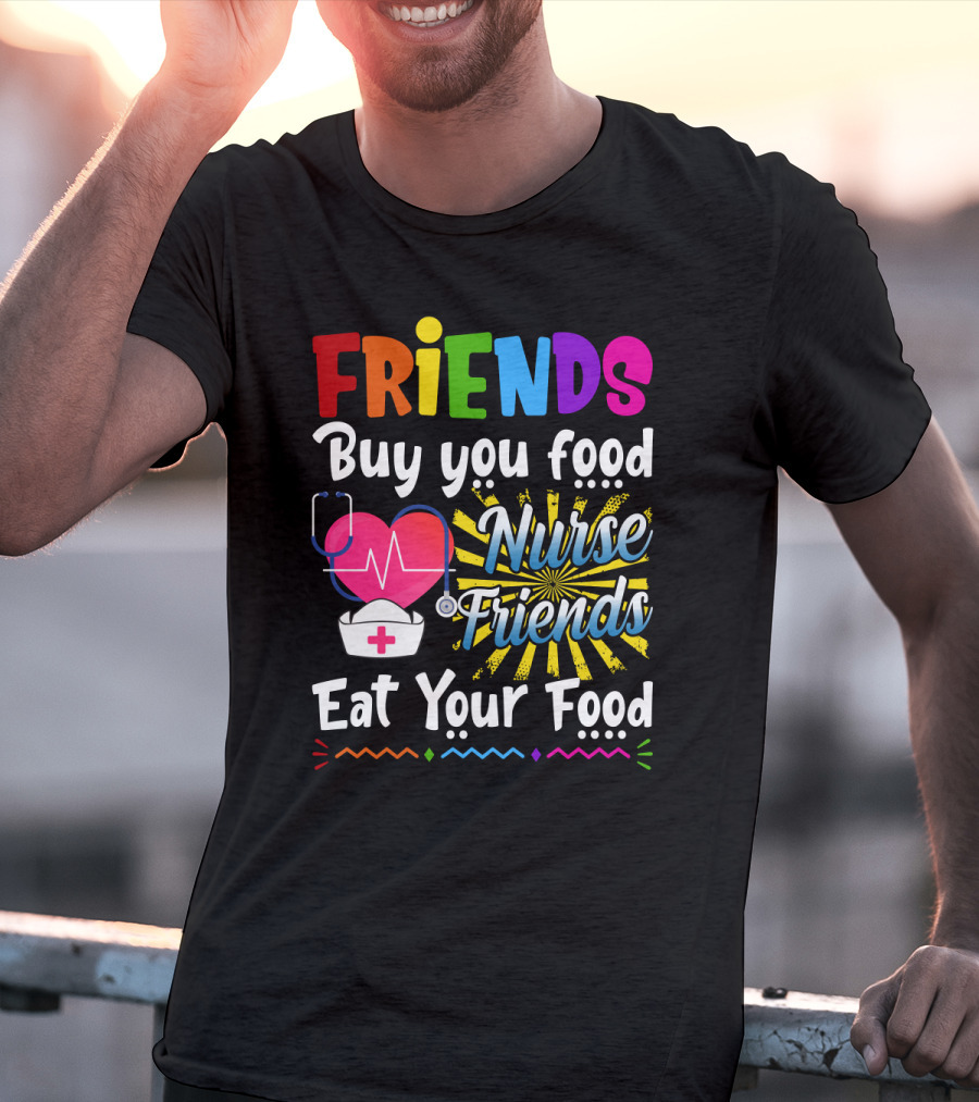 Friends Buy You Food Nurse Friends Eat Your Food Heartbeat Nurse Hat T-Shirt