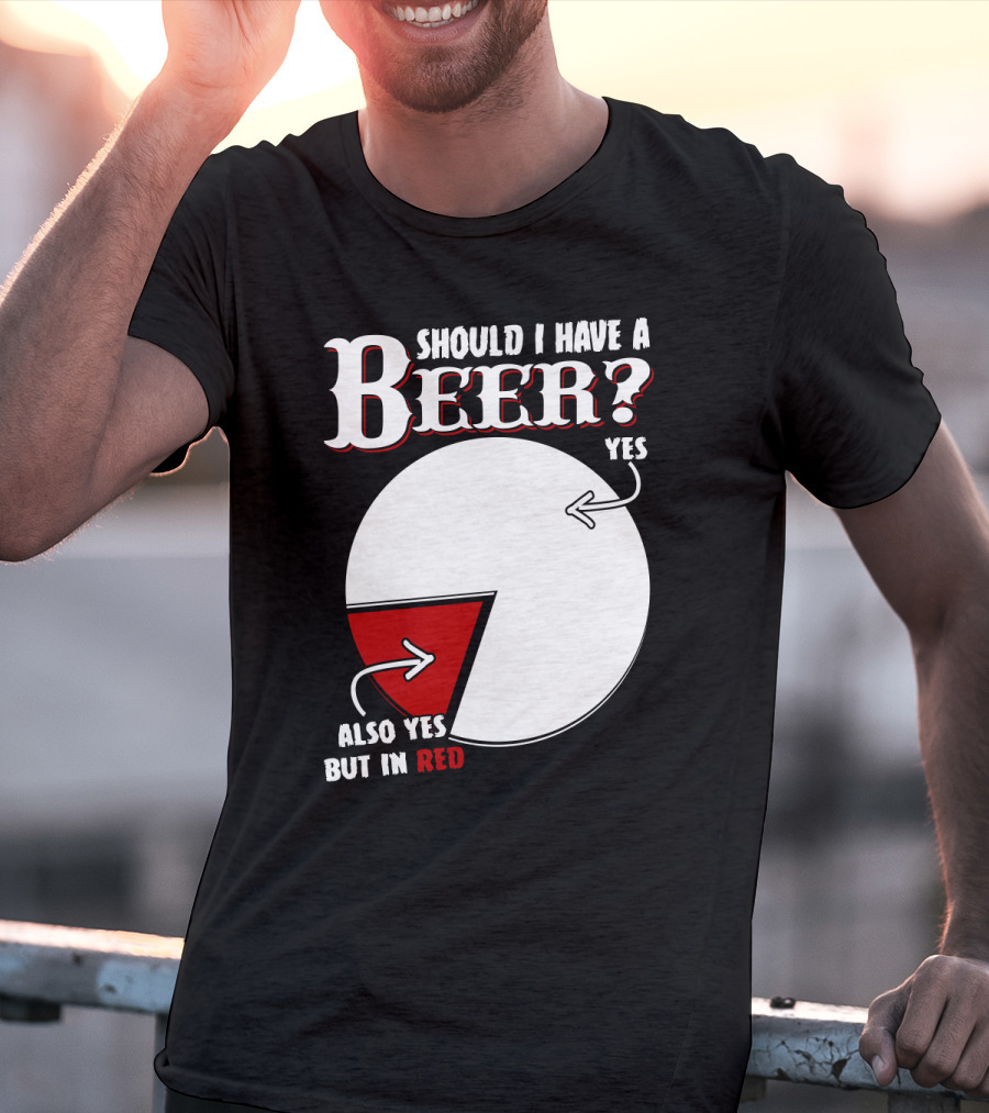 Should I Have A Beer Pie Chart Yes Also Yes But In Red T-Shirt
