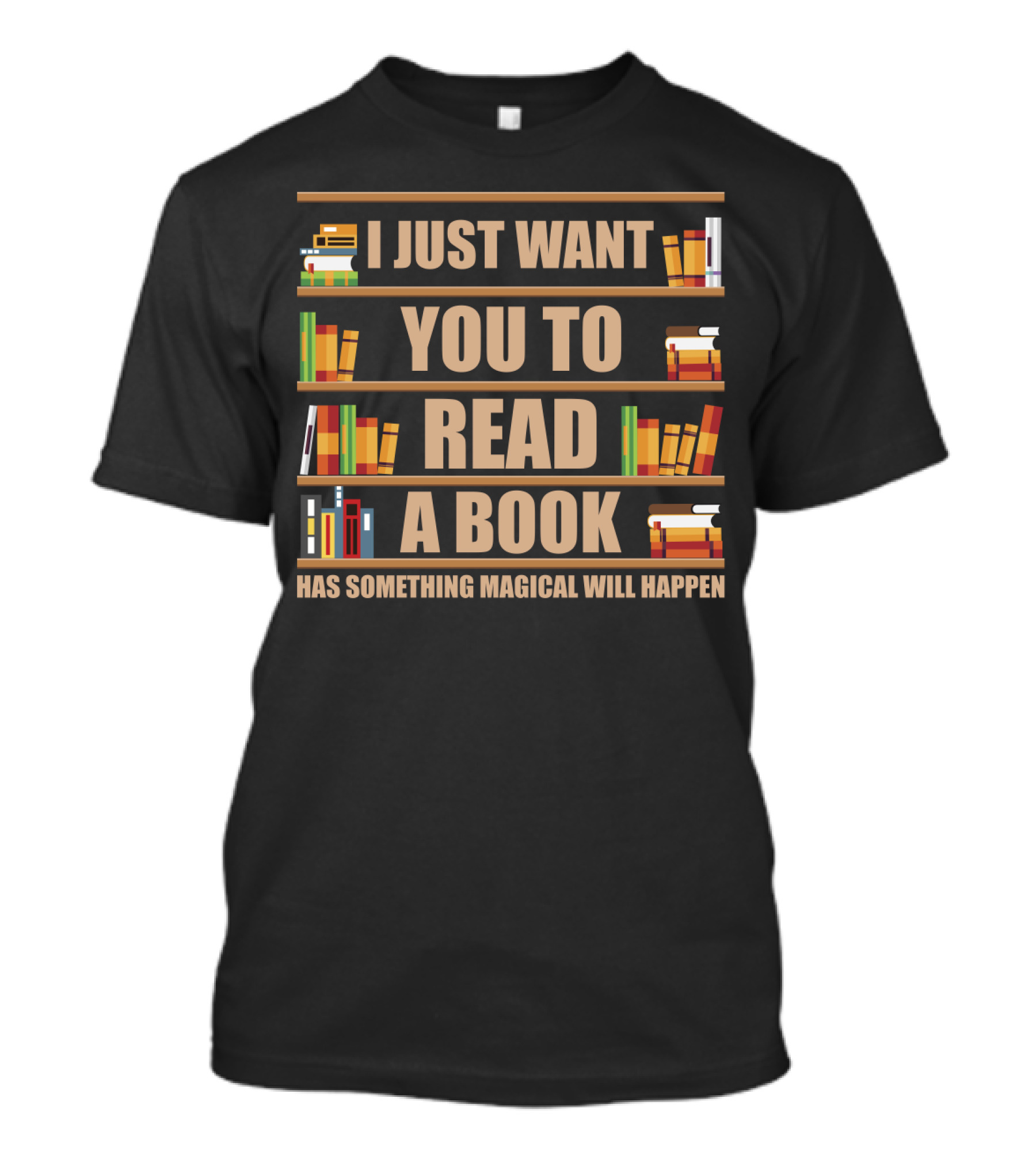 I Just Want You To Read A Book Has Something Magical Will Happen Bookshelves Text T-Shirt