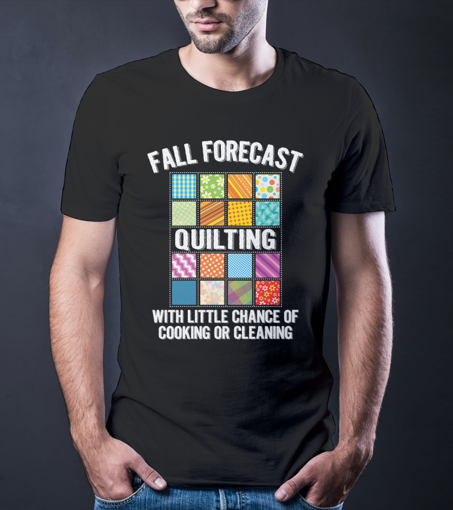 Fall Forecast Quilting Focused With Little Chance Of Cooking Or Cleaning T-Shirt