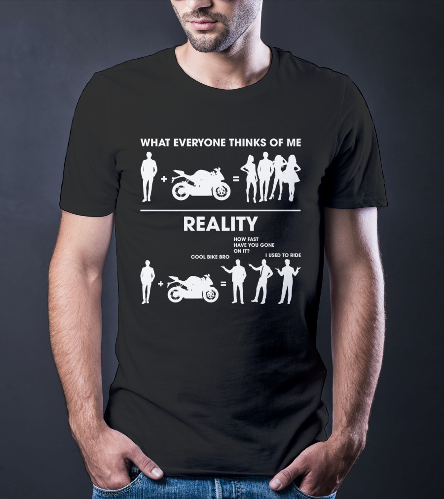 What Everyone Thinks Of Me Reality Cool Bike Bro How Fast Have You Gone On It I Used To Ride Funny Sarcasm Biker T-Shirt