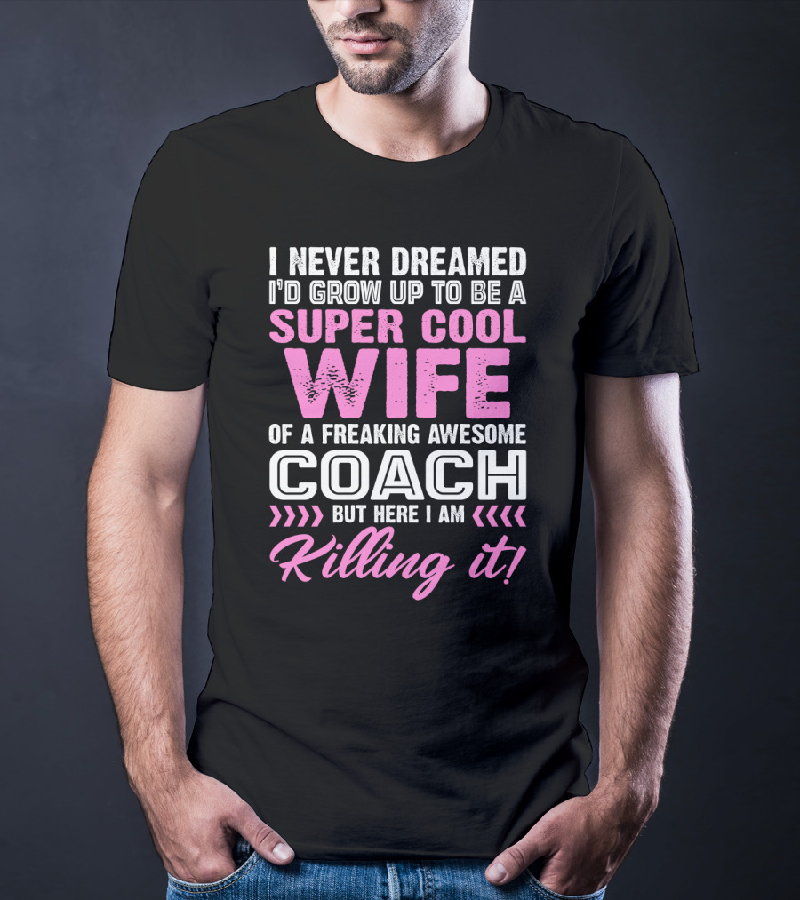 I Never Dreamed I'd Grow Up To Be A Super Cool Wife Of A Freaking Awesome Coach But Here I Am Killing It T-Shirt