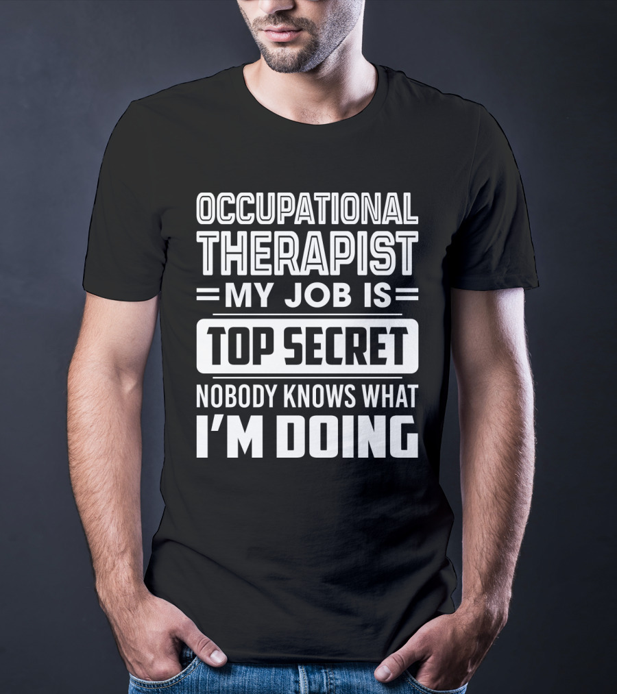 Occupational Therapist My Job Is Top Secret Nobody Knows What I'm Doing T-Shirt