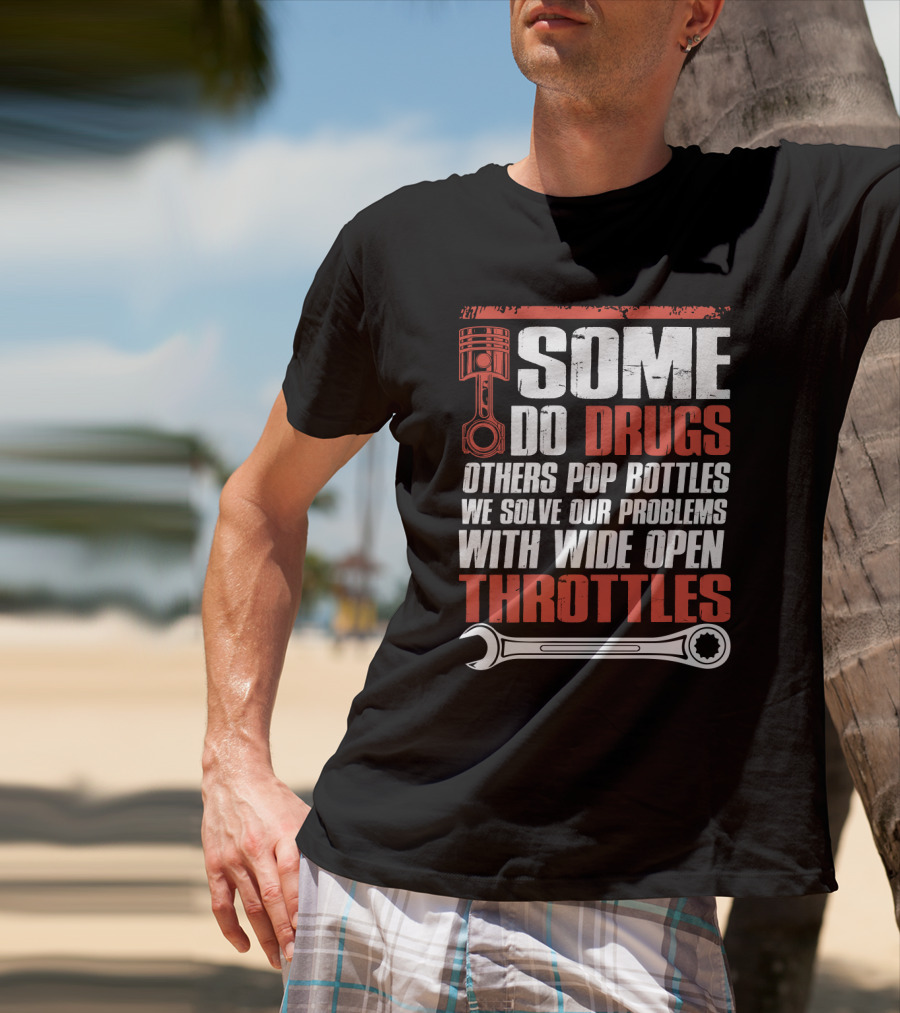 Some Do Drugs Others Pop Bottles We Solve Our Problems With Wide Open Throttles Car Racing Lovers T-Shirt