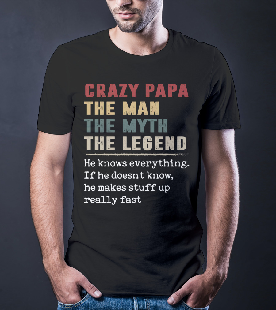 Crazy PAPA The Man The Myth The Legend He Knows Everything If He Doesn't Know He Makes Stuff Up Really Fast T-Shirt