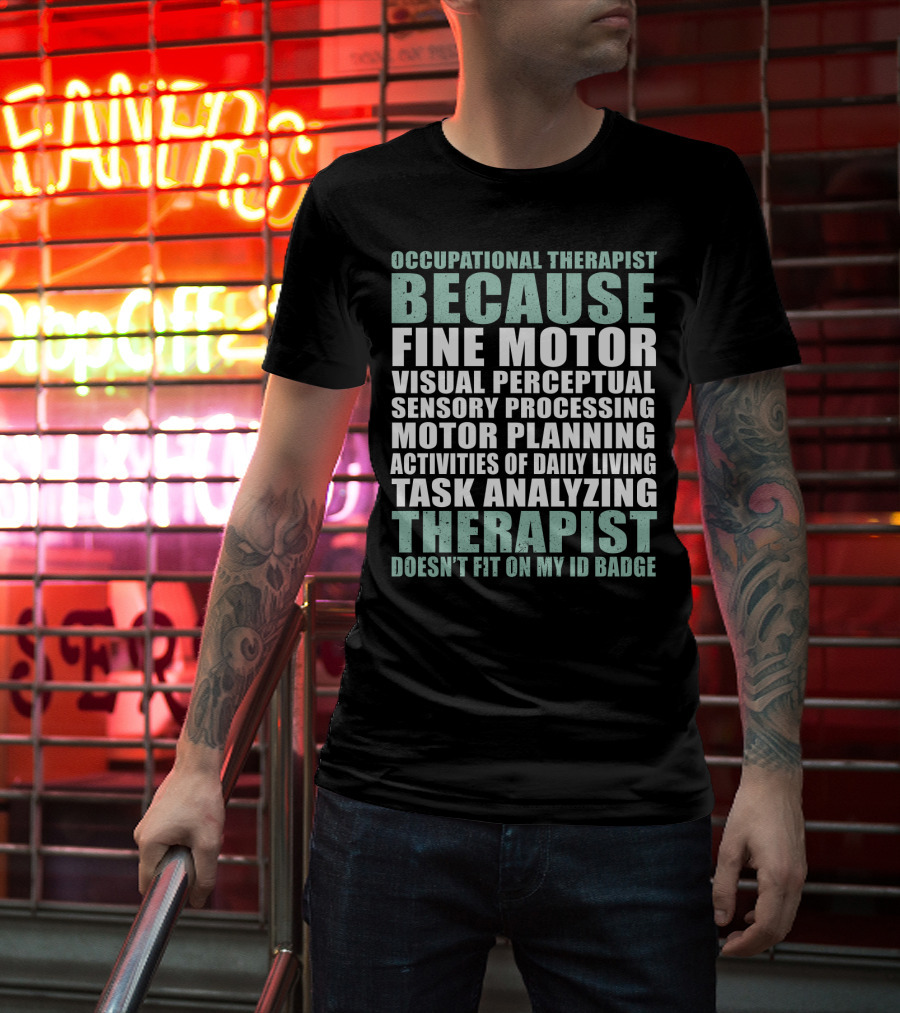 Occupational Therapist Because Fine Motor Visual Perceptual Sensory Processing Motor Planning Activities Of Daily Living Task Analyzing Therapist Doesn't Fit On My ID Badge T-Shirt