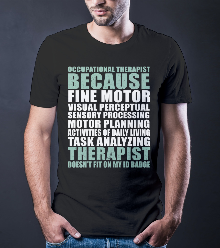 Occupational Therapist Because Fine Motor Visual Perceptual Sensory Processing Motor Planning Activities Of Daily Living Task Analyzing Therapist Doesn't Fit On My ID Badge T-Shirt