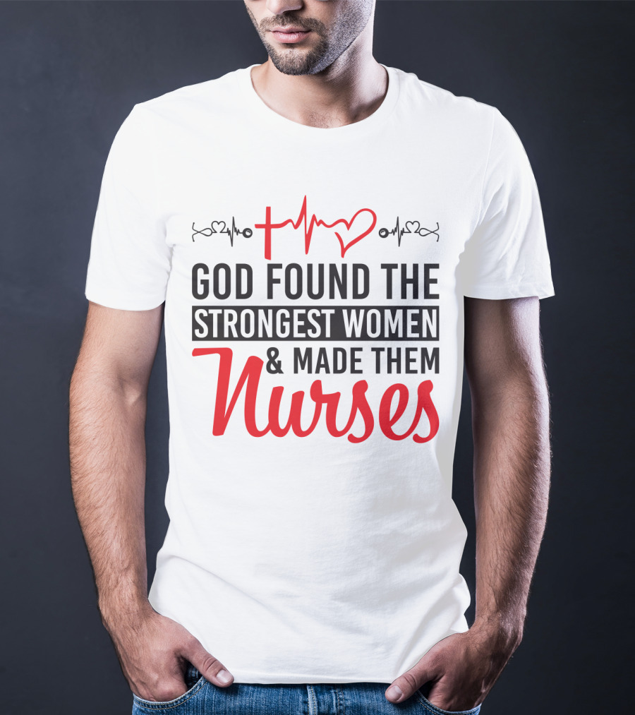 God Found The Strongest Women And Made Them Nurses Heartbeat T-Shirt