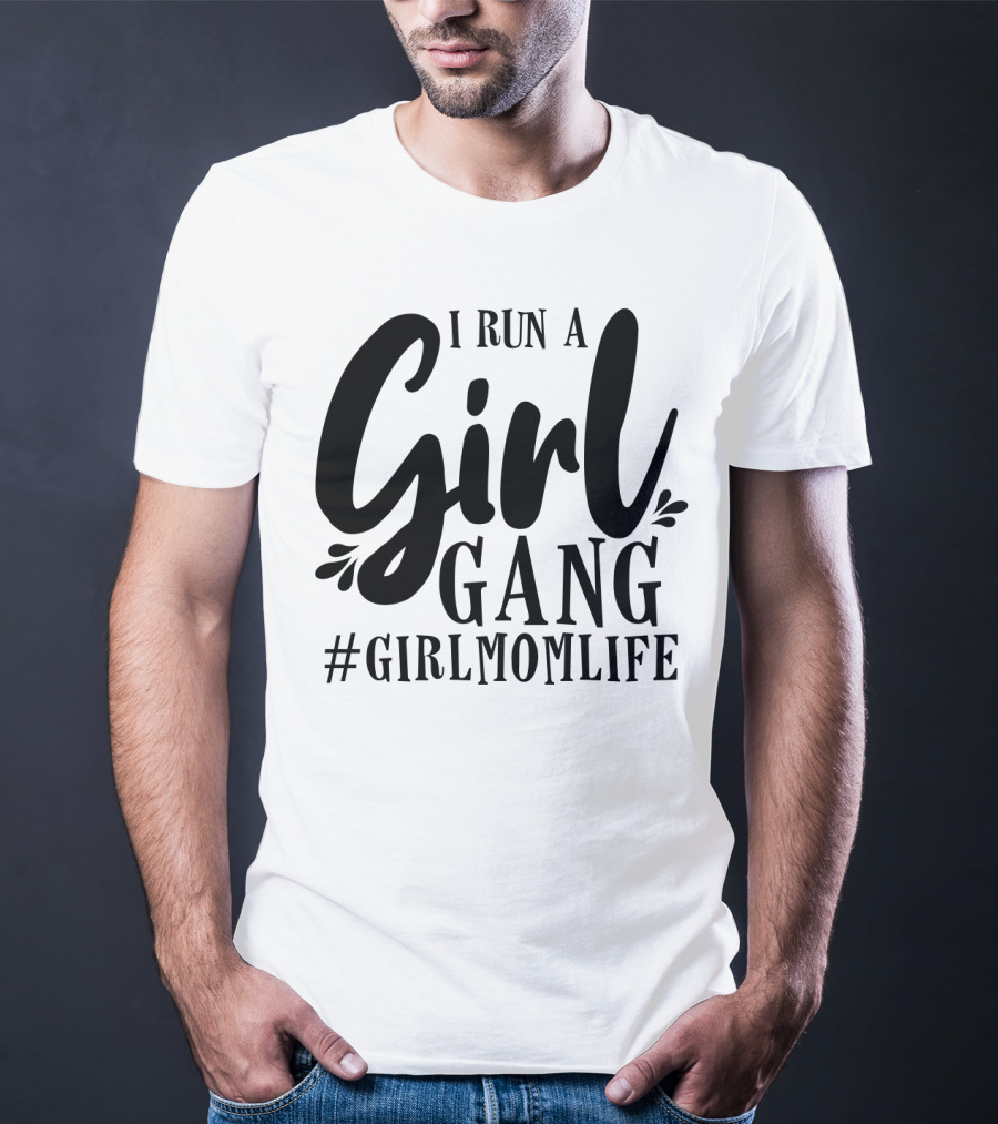 I Run A Girl Gang #GirlMomLife T-Shirt