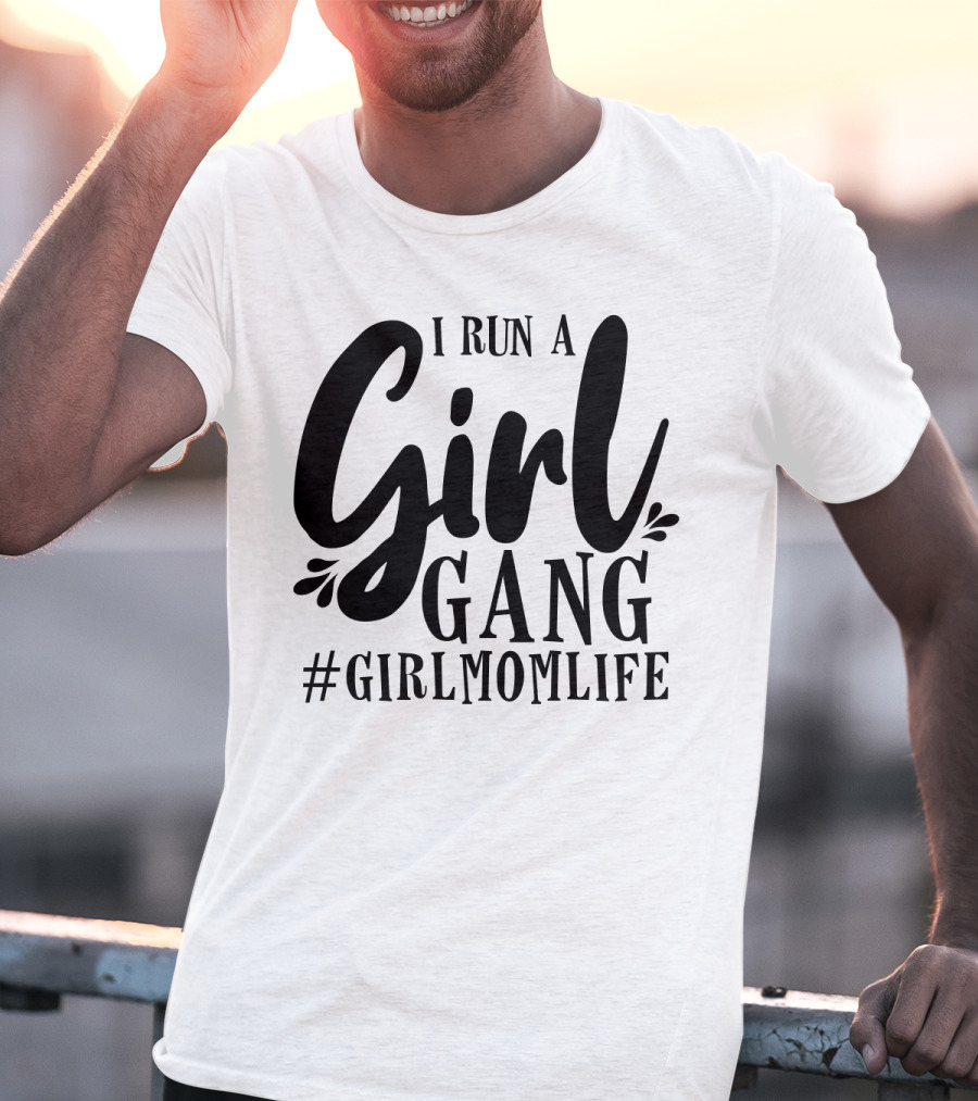 I Run A Girl Gang #GirlMomLife T-Shirt