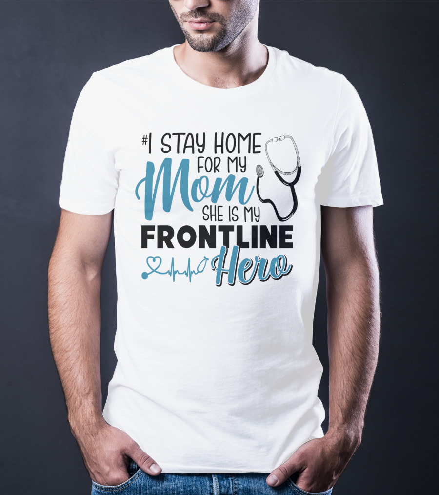 1 Stay Home For My Mom She Is My Frontline Hero Stethoscope Heartbeat T-Shirt